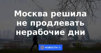 Дмитрий Песков - Москва решила не продлевать нерабочие дни - news.mail.ru - Москва - Россия