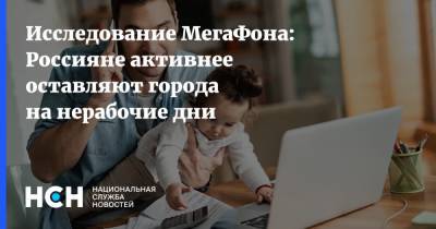 Исследование МегаФона: Россияне активнее оставляют города на нерабочие дни - nsn.fm - Москва - Россия
