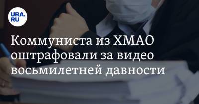 Коммуниста из ХМАО оштрафовали за видео восьмилетней давности - ura.news - Россия - Югра - Нижневартовск