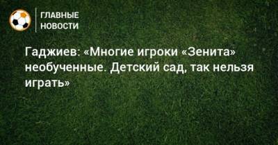 Гаджи Гаджиев - Гаджиев: «Многие игроки «Зенита» необученные. Детский сад, так нельзя играть» - bombardir.ru