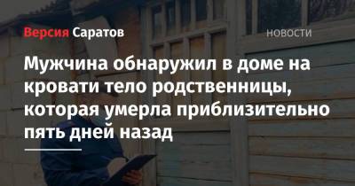 Мужчина обнаружил в доме на кровати тело родственницы, которая умерла приблизительно пять дней назад - nversia.ru - Саратовская обл. - Саратов - район Волжский, Саратов