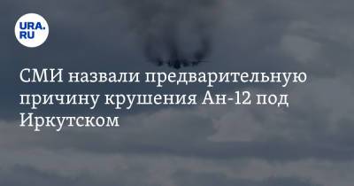 СМИ назвали предварительную причину крушения Ан-12 под Иркутском - ura.news - Иркутская обл. - Якутск - Иркутск