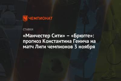 Константин Генич - «Манчестер Сити» – «Брюгге»: прогноз Константина Генича на матч Лиги чемпионов 3 ноября - championat.com - Россия - Испания