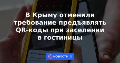 В Крыму отменили требование предъявлять QR-коды при заселении в гостиницы - news.mail.ru - Крым