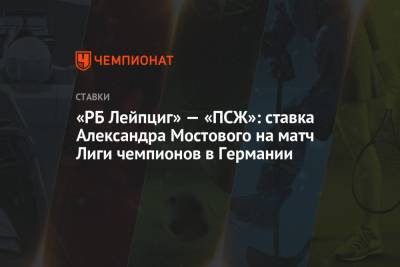 Александр Мостовой - «РБ Лейпциг» — «ПСЖ»: ставка Александра Мостового на матч Лиги чемпионов в Германии - championat.com - Россия - Германия - Франция