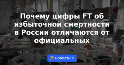 Дмитрий Песков - Почему цифры FT об избыточной смертности в России отличаются от официальных - news.mail.ru - Россия - Англия