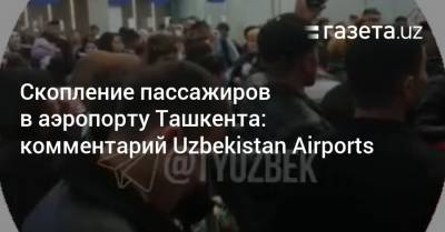 Скопление пассажиров в аэропорту Ташкента: комментарий Uzbekistan Airports - gazeta.uz - Узбекистан - Ташкент - Стамбул