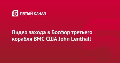 Видео захода в Босфор третьего корабля ВМС США John Lenthall - 5-tv.ru - США - Турция