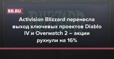 Activision Blizzard перенесла выход ключевых проектов Diablo IV и Overwatch 2 – акции рухнули на 16% - rb.ru - США