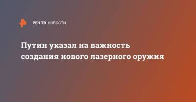 Владимир Путин - Путин указал на важность создания нового лазерного оружия - ren.tv - Россия