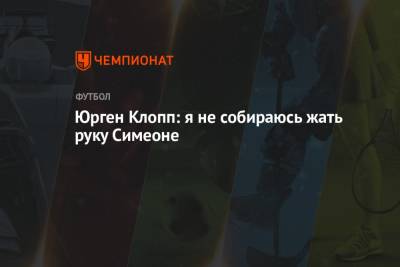 Юрген Клопп - Диего Симеон - Юрген Клопп: я не собираюсь жать руку Симеоне - championat.com