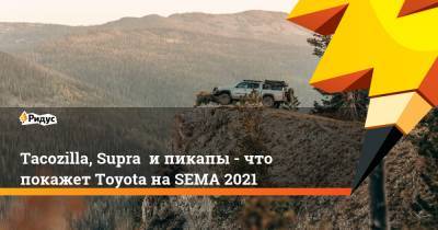 Tacozilla, Supra и пикапы - что покажет Toyota на SEMA 2021 - ridus.ru