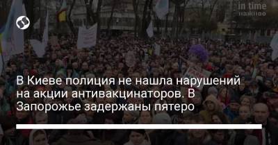 В Киеве полиция не нашла нарушений на акции антивакцинаторов. В Запорожье задержаны пятеро - liga.net - Украина - Киев - Запорожье