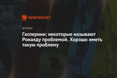 Криштиану Роналду - Гасперини: некоторые называют Роналду проблемой. Хорошо иметь такую проблему - championat.com - Италия
