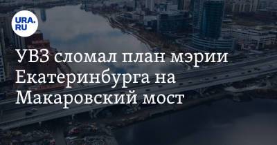 УВЗ сломал план мэрии Екатеринбурга на Макаровский мост - ura.news - Екатеринбург