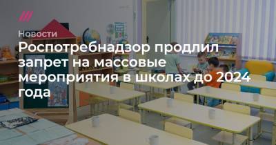 Сергей Собянин - Роспотребнадзор продлил запрет на массовые мероприятия в школах до 2024 года - tvrain.ru - Москва