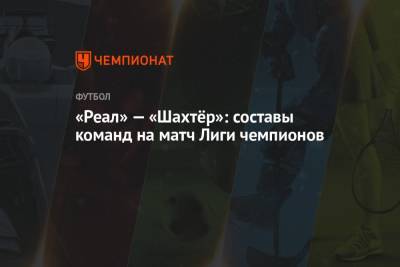 «Реал» — «Шахтёр»: составы команд на матч Лиги чемпионов - championat.com - Испания - Мадрид - Сантьяго