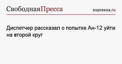 Игорь Кобзев - Диспетчер рассказал о попытке Ан-12 уйти на второй круг - svpressa.ru - Россия - Иркутская обл. - Украина - Белоруссия - Иркутск