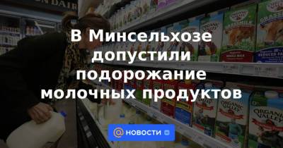 В Минсельхозе допустили подорожание молочных продуктов - news.mail.ru