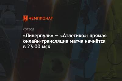 Ян Де-Врис - «Ливерпуль» — «Атлетико»: прямая онлайн-трансляция матча начнётся в 23:00 мск - championat.com - Англия - Лондон