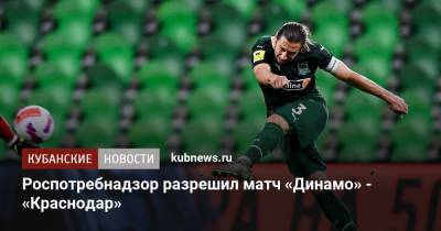 Павел Пивоваров - Роспотребнадзор разрешил матч «Динамо» - «Краснодар» - kubnews.ru - Москва - Краснодарский край - Краснодар - территория Краснодар