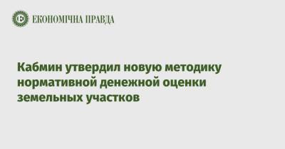 Тарас Мельничук - Кабмин утвердил новую методику нормативной денежной оценки земельных участков - epravda.com.ua - Украина