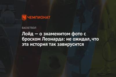Леонарда Кавая - Лойд — о знаменитом фото с броском Леонарда: не ожидал, что эта история так завирусится - championat.com - США