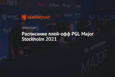 Расписание плей-офф PGL Major Stockholm 2021 - championat.com - Stockholm - county Major