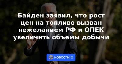 Джо Байден - Байден заявил, что рост цен на топливо вызван нежеланием РФ и ОПЕК увеличить объемы добычи - smartmoney.one - Россия - США