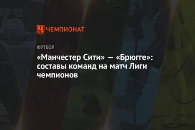 Бернард Силва - «Манчестер Сити» — «Брюгге»: составы команд на матч Лиги чемпионов - championat.com - Англия