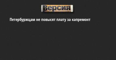 Александр Беглов - Петербуржцам не повысят плату за капремонт - neva.versia.ru - Санкт-Петербург