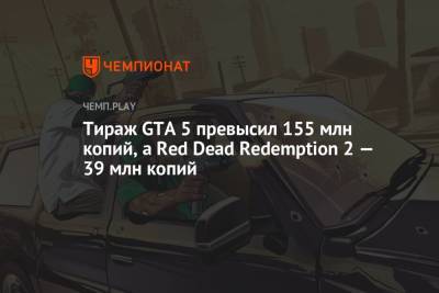 Тираж GTA 5 превысил 155 млн копий, а Red Dead Redemption 2 — 39 млн копий - championat.com - США