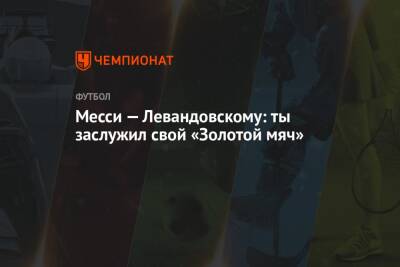 Роберт Левандовский - Месси — Левандовскому: ты заслужил свой «Золотой мяч» - championat.com - Польша - Аргентина