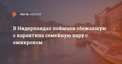 В Нидерландах поймали сбежавшую с карантина семейную пару с омикроном - ren.tv - Испания - Голландия - Юар - Амстердам