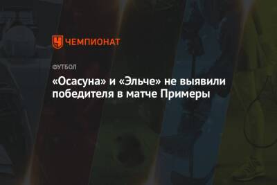 «Осасуна» и «Эльче» не выявили победителя в матче Примеры - championat.com - Италия