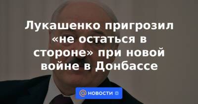 Александр Лукашенко - Лукашенко пригрозил «не остаться в стороне» при новой войне в Донбассе - news.mail.ru - Россия - Украина - Белоруссия - Польша - Литва - Латвия