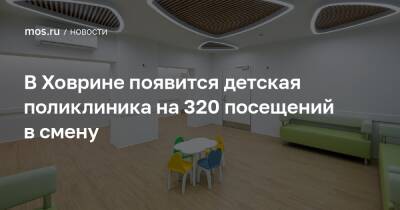 Рафик Загрутдинов - В Ховрине появится детская поликлиника на 320 посещений в смену - mos.ru - Москва - Строительство