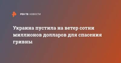 Украина пустила на ветер сотни миллионов долларов для спасения гривны - ren.tv - Украина