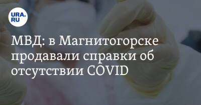 МВД: в Магнитогорске продавали справки об отсутствии COVID - ura.news - Россия - Магнитогорск
