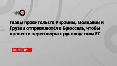 Денис Шмыгаль - Главы правительств Украины, Молдавии и Грузии отправляются в Брюссель, чтобы провести переговоры с руководством ЕС - echo.msk.ru - Украина - Молдавия - Грузия - Брюссель