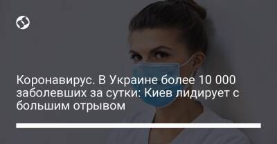 Коронавирус. В Украине более 10 000 заболевших за сутки: Киев лидирует с большим отрывом - liga.net - США - Украина - Киев