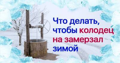 Ушлые дачники знают, что сделать, чтобы колодец не замерз даже в самые лютые холода: надежный метод - skuke.net