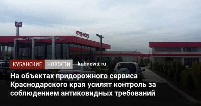 Игорь Галась - На объектах придорожного сервиса Краснодарского края усилят контроль за соблюдением антиковидных требований - kubnews.ru - Краснодарский край - Торговля