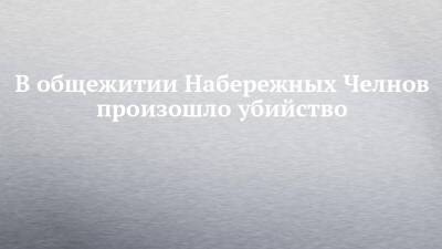 В общежитии Набережных Челнов произошло убийство - chelny-izvest.ru - респ. Татарстан - Набережные Челны