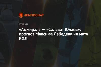 Максим Лебедев - «Адмирал» — «Салават Юлаев»: прогноз Максима Лебедева на матч КХЛ - championat.com - Москва - Хабаровск