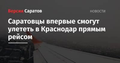 Саратовцы впервые смогут улететь в Краснодар прямым рейсом - nversia.ru - Краснодар