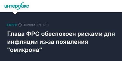 Джером Пауэлл - Джанет Йеллен - Глава ФРС обеспокоен рисками для инфляции из-за появления "омикрона" - smartmoney.one - Москва - США
