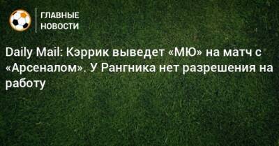 Ральф Рангник - Daily Mail: Кэррик выведет «МЮ» на матч с «Арсеналом». У Рангника нет разрешения на работу - bombardir.ru - Англия