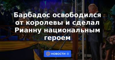 Елизавета II - принц Чарльз - Барбадос освободился от королевы и сделал Рианну национальным героем - news.mail.ru - Барбадос
