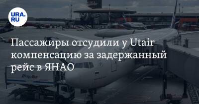 Пассажиры отсудили у Utair компенсацию за задержанный рейс в ЯНАО - ura.news - Москва - окр. Янао - Уральск